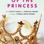 In Defense of the Princess: How Plastic Tiaras and Fairytale Dreams Can Inspire Smart, Strong Women
