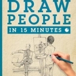 Draw People in 15 Minutes: Amaze Your Friends with Your Drawing Skills