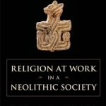 Religion at Work in a Neolithic Society: Vital Matters