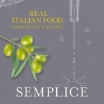 Semplice: Real Italian Food: Ingredients and Recipes