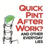 Quick Pint After Work?: And Other Everyday Lies
