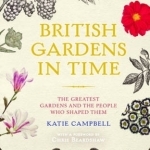 British Gardens in Time: The Greatest Gardens and the People Who Shaped Them