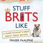 Stuff Brits Like: A Guide to What's Great About Great Britain