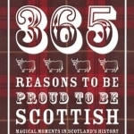 365 Reasons to be Proud to be Scottish: Magical Moments in Scotland&#039;s History