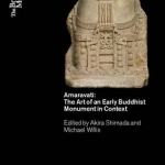 Amaravati: The Art of an Early Buddhist Monument in Context