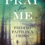 Pray for Me: Finding Faith in a Crisis