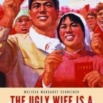 The Ugly Wife is a Treasure at Home: True Stories of Love and Marriage in Communist China