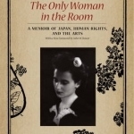 The Only Woman in the Room: A Memoir of Japan, Human Rights, and the Arts