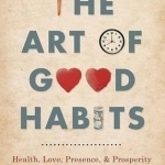 The Art of Good Habits: Health, Love, Presence, and Prosperity