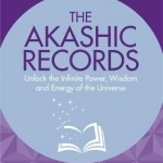 The Akashic Records: Unlock the Infinite Power, Wisdom and Energy of the Universe