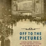 Off to the Pictures: Cinemagoing, Women&#039;s Writing and Movie Culture in Interwar Britain