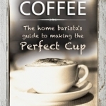 Coffee: the Home Barista's Guide to Making the Perfect Cup