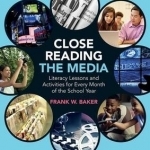 Close Reading the Media: Literacy Lessons and Activities for Every Month of the School Year