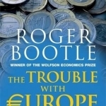The Trouble with Europe: Why the EU isn&#039;t Working, How it Can be Reformed, What Could Take its Place