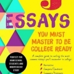 The 5 Essays You Must Master to Be College Ready: A Complete Guide to Nailing the Most Common Essays You&#039;ll Encounter in College