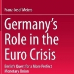 Germany&#039;s Role in the Euro Crisis: Berlin&#039;s Quest for a More Perfect Monetary Union: 2015