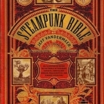 The Steampunk Bible: An Illustrated Guide to the World of Imaginary Airships, Corsets and Goggles, Mad Scientists, and Strange Literature