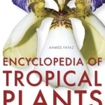 Encyclopedia of Tropical Plants: The Identification and Cultivation of Over 3000 Tropical Plants