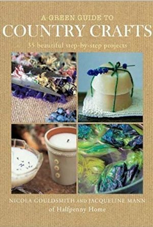 A Green Guide to Country Crafts: 35 Beautiful Step-By-Step Projects, from Weaving, Dyeing and Soap-Making to Patchwork, Candle-Making and More. Nicola Gouldsmith &amp; Jacqui Mann