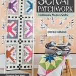 Scrap Patchwork: Traditionally Modern Quilts