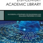 Leading the 21st-Century Academic Library: Successful Strategies for Envisioning and Realizing Preferred Futures