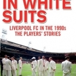 Men in White Suits: Liverpool Fc in the 1990s - the Players&#039; Stories