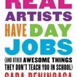 Real Artists Have Day Jobs: (And Other Awesome Things They Don&#039;t Teach You in School)