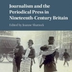 Journalism and the Periodical Press in Nineteenth-Century Britain