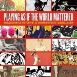 Playing as If the World Mattered: An Illustrated History of Activism in Sports
