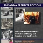 The Anna Freud Tradition: Lines of Development - Evolution of Theory and Practice Over the Decades