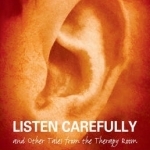Listen Carefully and Other Tales from the Therapy Room