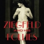 Ziegfeld and His Follies: A Biography of Broadway&#039;s Greatest Producer