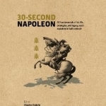 30-Second Napoleon: The 50 Fundamentals of His Life, Strategies, and Legacy, Each Explained in Half a Minute