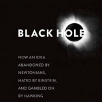 Black Hole: How an Idea Abandoned by Newtonians, Hated by Einstein, and Gambled on by Hawking Became Loved