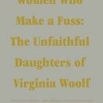 Women Who Makes a Fuss: The Unfaithful Daughters of Virginia Woolf