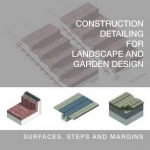Construction Detailing for Landscape and Garden Design: Surfaces, Steps and Margins