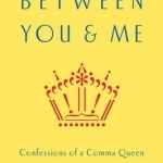 Between You &amp; Me: Confessions of a Comma Queen