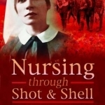 Nursing Through Shot and Shell: A Great War Nurse&#039;s Story