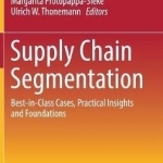Supply Chain Segmentation: Best-in-Class Cases, Practical Insights and Foundations: 2017