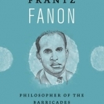 Frantz Fanon: Philosopher of the Barricades