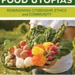 Food Utopias: Reimagining Citizenship, Ethics and Community