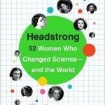 Headstrong: 52 Women Who Changed Science - and the World