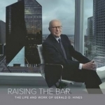 Raising the Bar: The Life &amp; Work of Gerald D Hines
