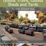 Modelling Goods Trains, Goods Sheds and Yards in the Steam Era