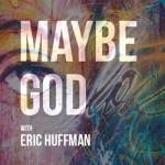 Maybe God with Eric Huffman