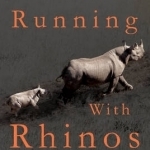 Running with Rhinos: Stories from a Radical Conservationist