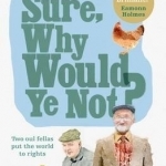 Sure, Why Would Ye Not?: Two Oul Fellas Put the World to Rights