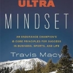The Ultra Mindset: An Endurance Champion&#039;s 8 Core Principles for Success in Business, Sports, and Life
