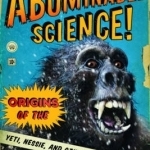 Abominable Science!: Origins of the Yeti, Nessie, and Other Famous Cryptids
