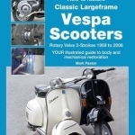 How to Restore Classic Largeframe Vespa Scooters: Rotary Valve 2-Strokes 1959 to 2008